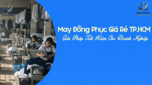 May Đồng Phục Giá Rẻ TP.HCM – Giải Pháp Tiết Kiệm Cho Doanh Nghiệp